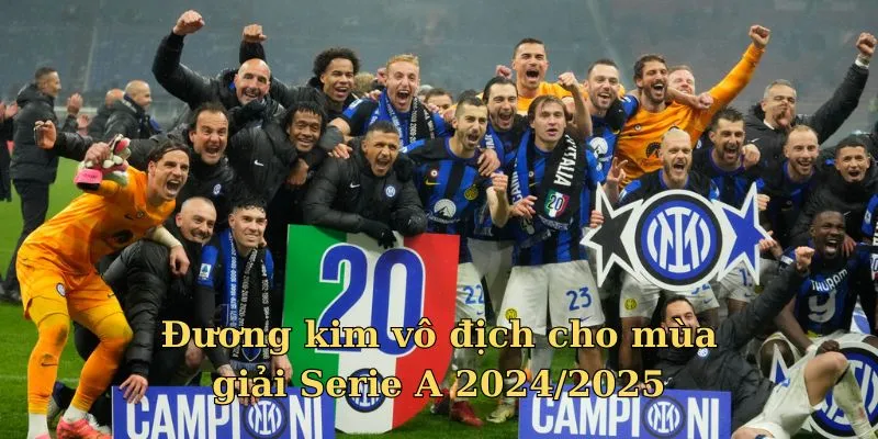 Một mùa giải Serie A 2024/2025 đầy cảm xúc thăng hoa và đáng nhớ